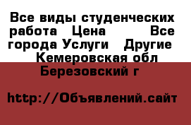Все виды студенческих работа › Цена ­ 100 - Все города Услуги » Другие   . Кемеровская обл.,Березовский г.